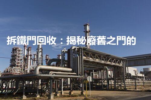 拆鐵門回收：揭秘廢舊之門的再生奇跡！